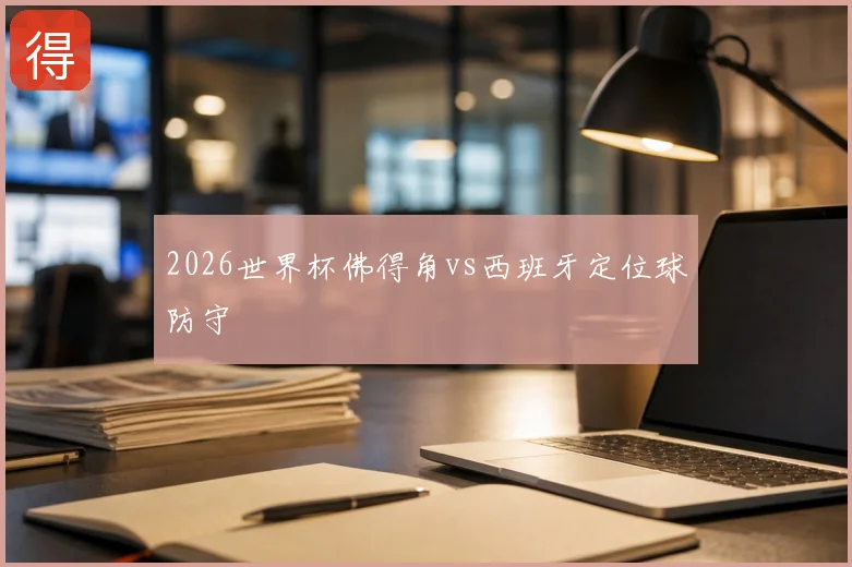 2026世界杯佛得角vs西班牙定位球防守