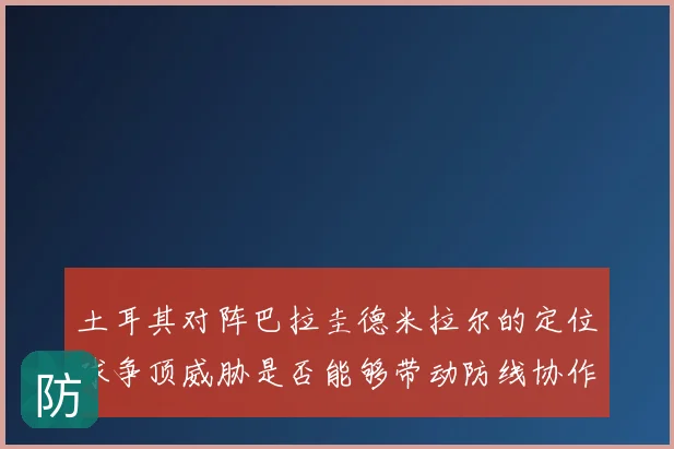土耳其对阵巴拉圭德米拉尔的定位球争顶威胁是否能够带动防线协作