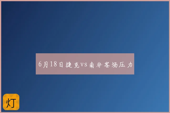 6月18日捷克vs南非客场压力