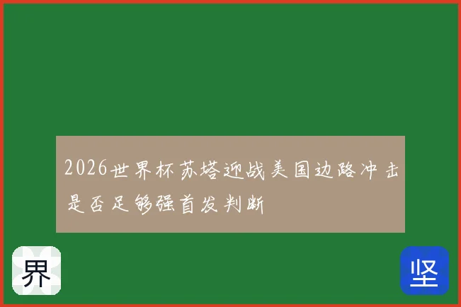 2026世界杯苏塔迎战美国边路冲击是否足够强首发判断