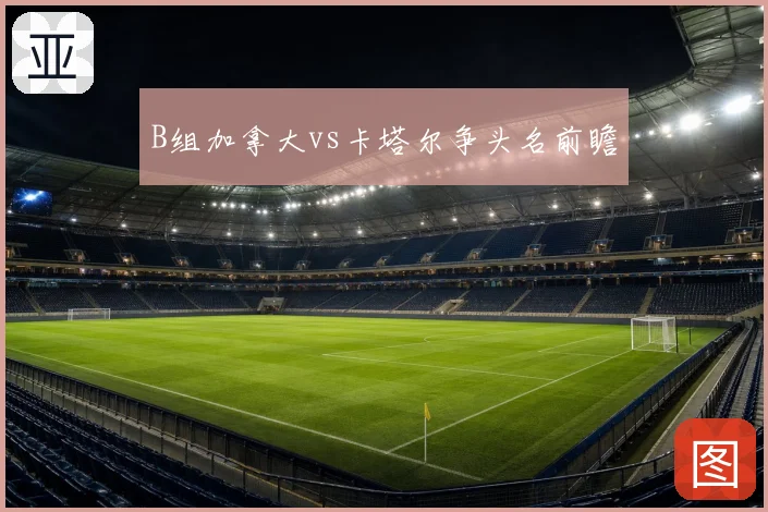 B组加拿大vs卡塔尔争头名前瞻