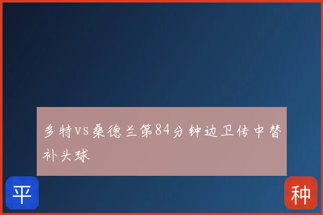 多特vs桑德兰第84分钟边卫传中替补头球