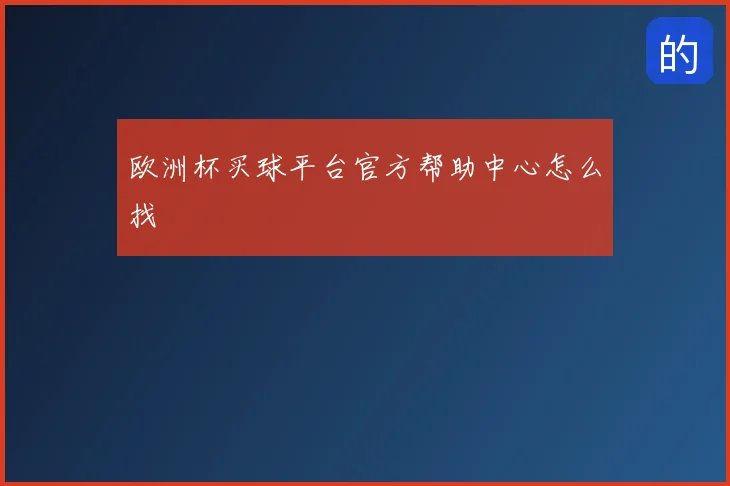 欧洲杯买球平台官方帮助中心怎么找